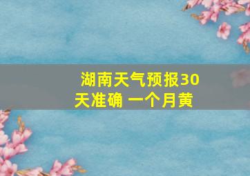 湖南天气预报30天准确 一个月黄